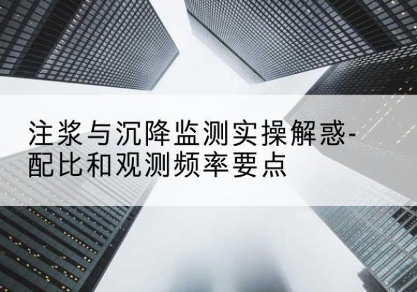 临清水泥浆配比不当会不会造成注浆管堵管？-注浆与沉降监测实操解惑-配比和观测频率要点